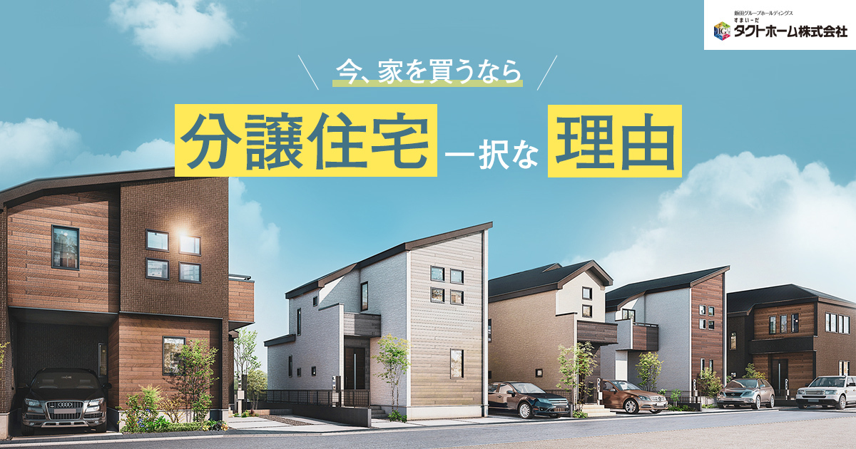 今、家を買うなら「分譲住宅」一択な理由|タクトホームのグラファーレ 今、家を買うなら「分譲住宅」一択な理由|タクトホームのグラファーレ