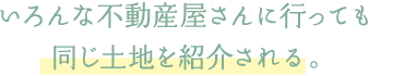いろんな不動産屋さんに行っても同じ土地を紹介される。