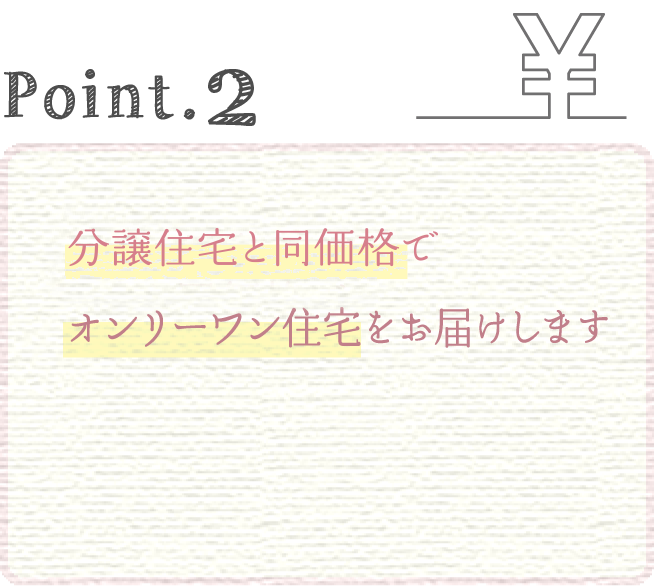 Point.2 分譲住宅と同価格でオンリーワン住宅をお届けします
