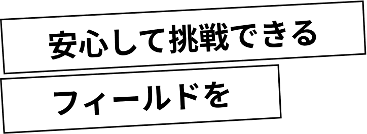 安心して挑戦できるフィールドを