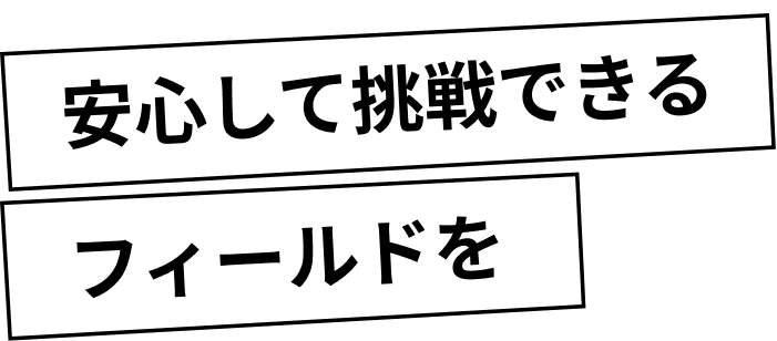 安心して挑戦できるフィールドを
