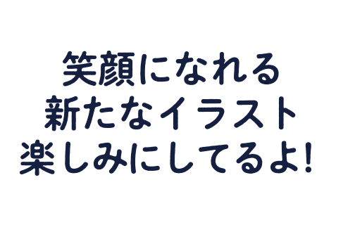 笑顔になれる新たなイラスト楽しみにしてるよ！"